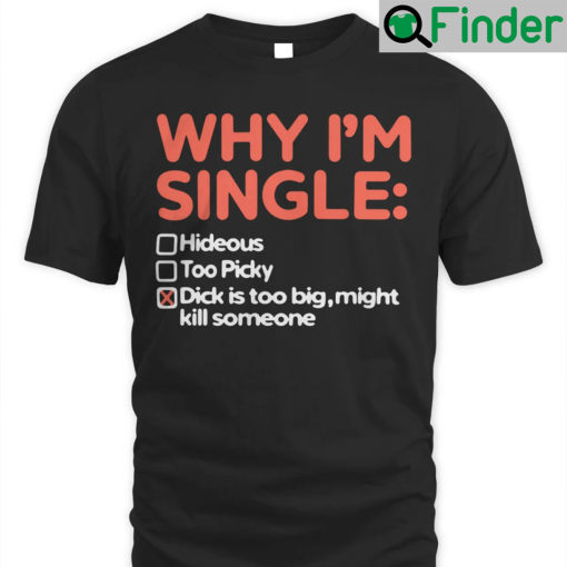 Why Im Single Dick Is Too Big Might Kill Someone Shirt