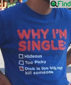 Why Im Single Dick Is Too Big Might Kill Someone T Shirt