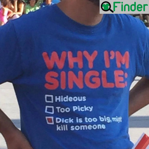 Why Im Single Dick Is Too Big Might Kill Someone T Shirt