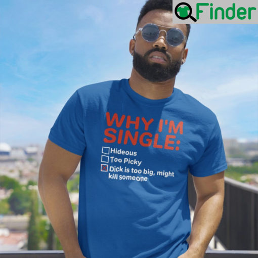 Why Im Single Dick Is Too Big Might Kill Someone Unisex Shirt