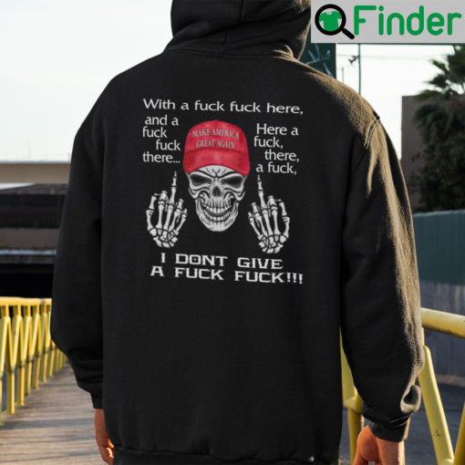 With A Fuck Fuck Here And A Fuck Fuck There Make America Great Again Shirt Hoodie