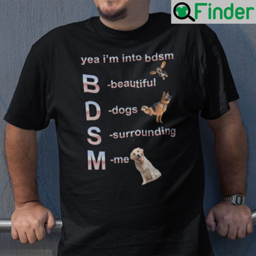 Yea Im Into Bdsm Beautiful Dogs Surrounding Me Shirt