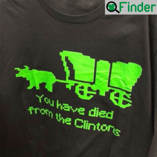 You Have Died Of Clintons Shirt