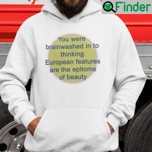 You Were Brainwashed Into Thinking European Features Are The Epitome Of Beauty Hoodie