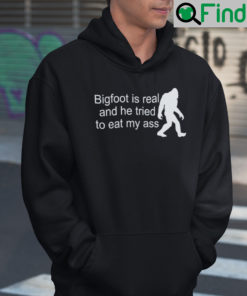 Bigfoot Is Real And He Tried To Eat My Ass Hoodie Shirt