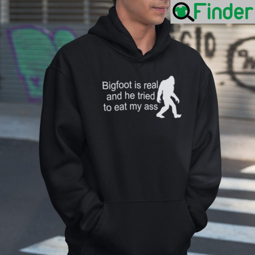 Bigfoot Is Real And He Tried To Eat My Ass Hoodie Shirt