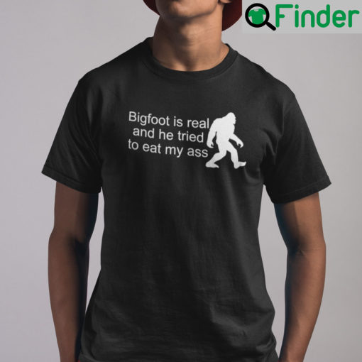 Bigfoot Is Real And He Tried To Eat My Ass Shirt