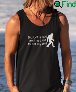 Bigfoot Is Real And He Tried To Eat My Ass Tank Top Shirt