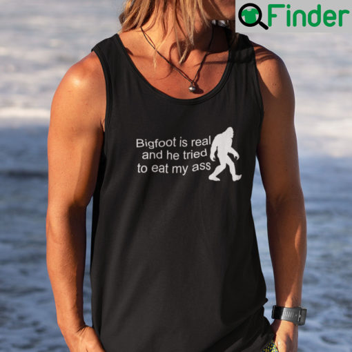 Bigfoot Is Real And He Tried To Eat My Ass Tank Top Shirt