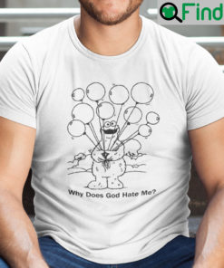 Cookie Monster Why Does God Hate Me Shirt