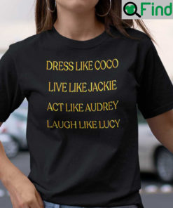 Dress Like Coco Live Like Jackie Act Like Audrey Laugh Like Lucy Shirt