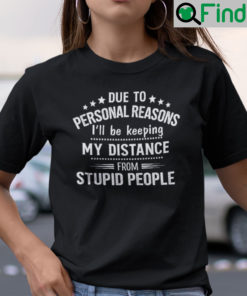 Due To Personal Reason Ill Be Keeping My Distance From Stupid People Shirt