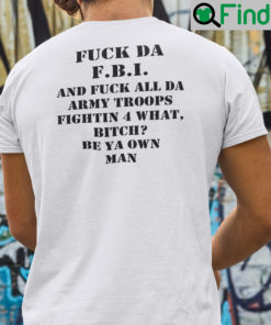 Fuck Da FBI And Fuck All Da Army Troops Fighting 4 What Bitch Be Ya Own Man Shirt