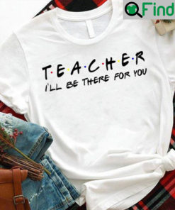 Funny Teacher Shirt Ill Be There For You