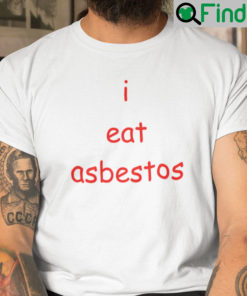 I Eat Asbestos Shirt Social Justice Issue