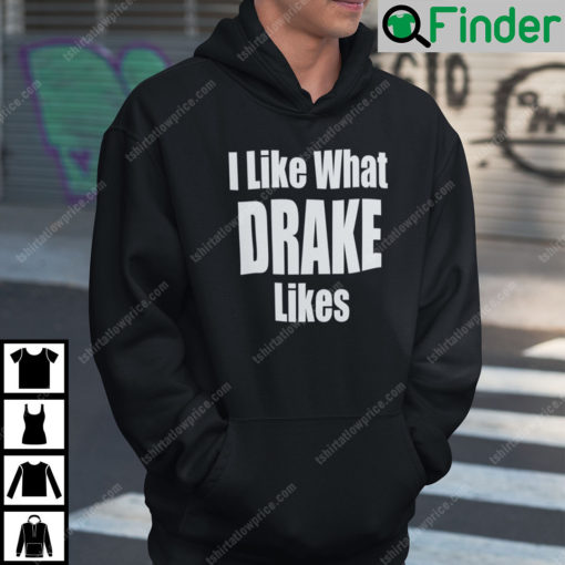 I Like What Drake Likes Hoodie Shirt