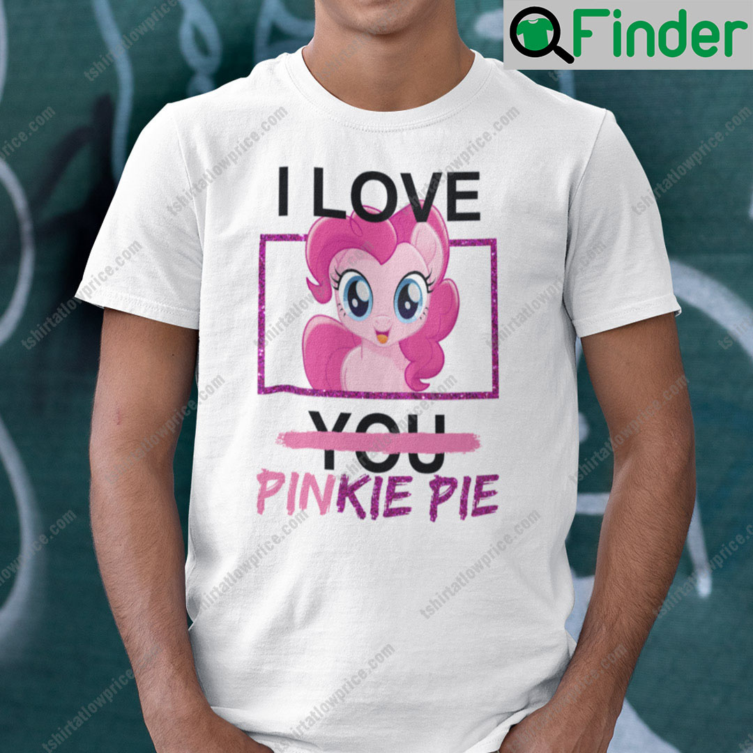 I Love You Pinkie Pie Shirt My Little Pony, Hoodie, Long sleeve,  Sweatshirt, Tank top, Ladies Tees - Q-Finder Trending Design T Shirt