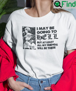 I May Be Going To HELL But At Least My Friends Will Be There Shirt