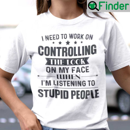 I Need To Work On Controlling The Look On My Face Shirt