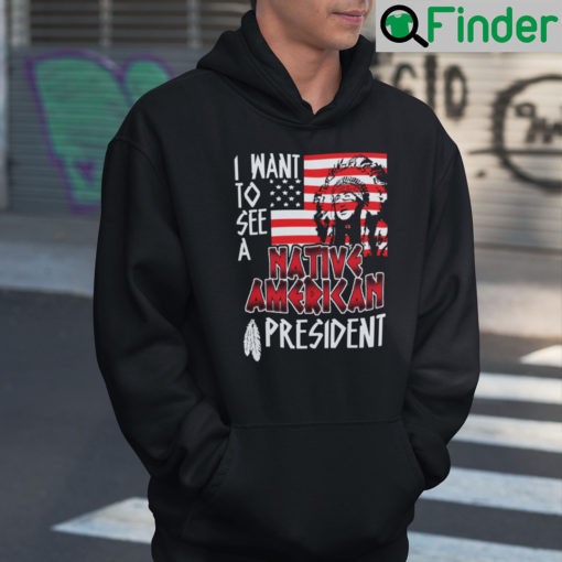 I Want To See A Native American President Hoodie Shirt