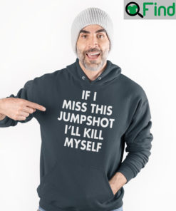 If I Miss This Jumpshot Sweatshirt Ill Kill Myself
