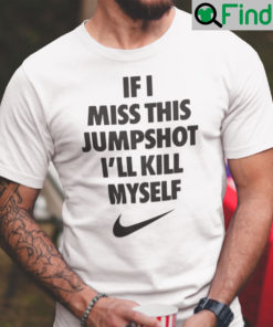 If I Miss This Jumpshot T Shirt Ill Kill Myself