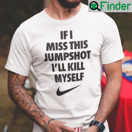 If I Miss This Jumpshot T Shirt Ill Kill Myself