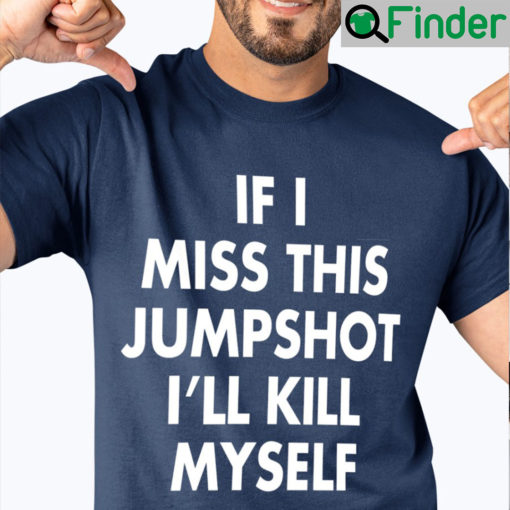 If I Miss This Jumpshot T Shirts Ill Kill Myself