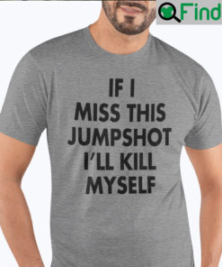 If I Miss This Jumpshot Unisex Shirts Ill Kill Myself