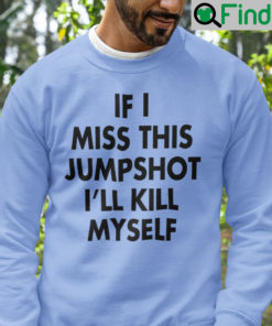 If I Miss This Jumpshot Unisex Sweatshirt Ill Kill Myself