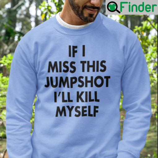If I Miss This Jumpshot Unisex Sweatshirt Ill Kill Myself