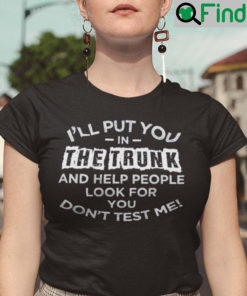 Ill Put You In The Trunk And Help People Look For You Shirt