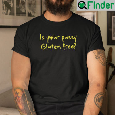 Is Your Pussy Gluten Free Shirt
