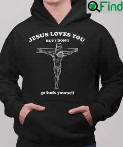 Jesus Loves You But I Dont Go Fuck Yourself Hoodie Shirt