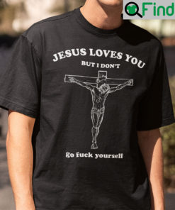 Jesus Loves You But I Dont Go Fuck Yourself Shirt