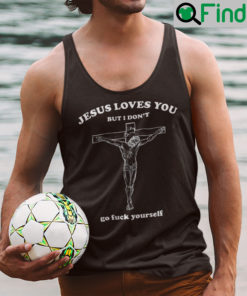 Jesus Loves You But I Dont Go Fuck Yourself Tank Top Shirt