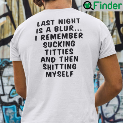 Last Night Is A Blur I Remember Sucking Titties And Then Shitting Myself T Shirt