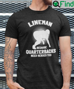 Lineman Because Quarterbacks Need Heroes Too Shirt