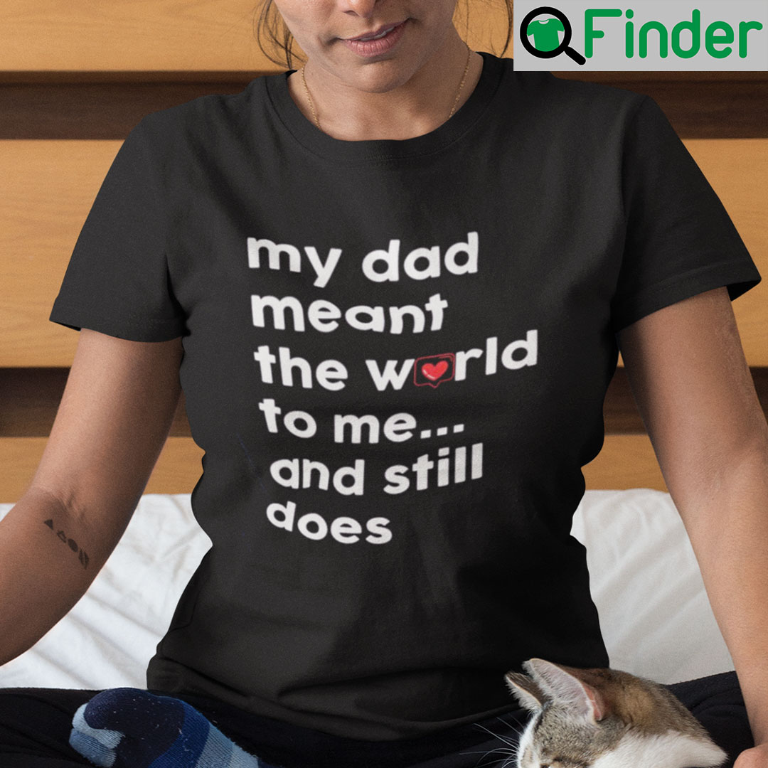 My Dad Meant The World To Me And Still Does Shirt My Dad Meant The World To Me And Still Does Shirt