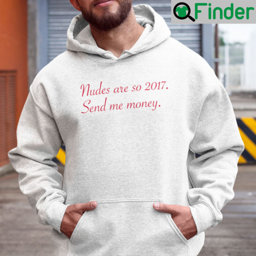 Nudes Are So 2017 Send Me Money Hoodie Shirt