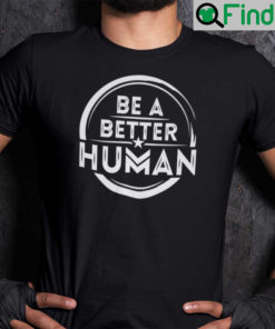 Official Be A Better Human Shirt Humanity Tee