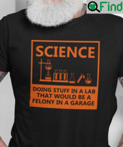 Science Doing Stuff In A Lab That Would Be Felony Shirt