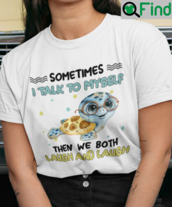 Sometimes I Talk To Myself Then We Both Laugh Turtle Shirt