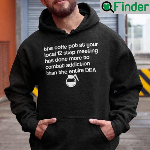 The Coffee Pot At Your Local 12 Step Meeting Has Done Hoodie Shirt