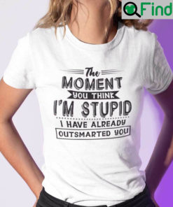 The Moment You Think Im Stupid I Have Already Outsmarted You Shirt