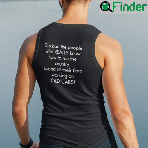 Too Bad The People Who Really Know How To Run The Country Tank Top Shirt