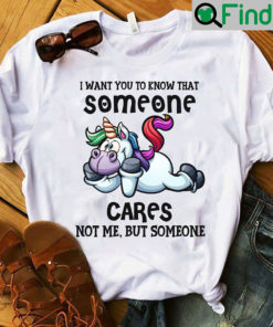 Unicorn Shirt I Want You To Know Someone Cares Not Me