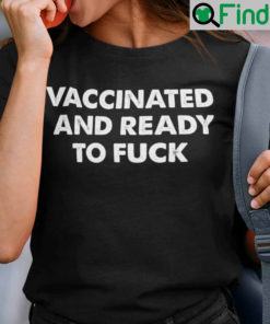 Vaccinated And Ready To Fuck Shirt