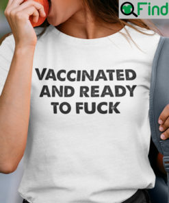 Vaccinated And Ready To Fuck T Shirt