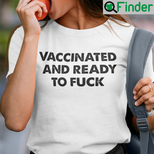 Vaccinated And Ready To Fuck T Shirt